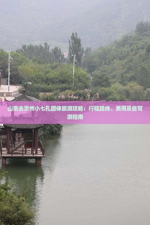 山南去贵州小七孔团体旅游攻略：行程路线、费用及自驾游指南