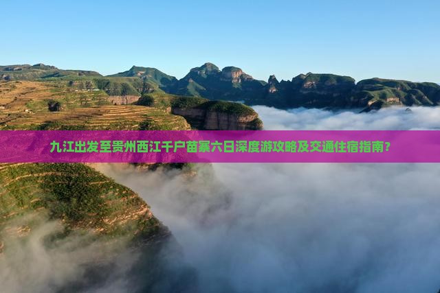 九江出发至贵州西江千户苗寨六日深度游攻略及交通住宿指南？