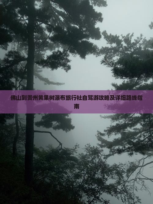 佛山到贵州黄果树瀑布旅行社自驾游攻略及详细路线指南