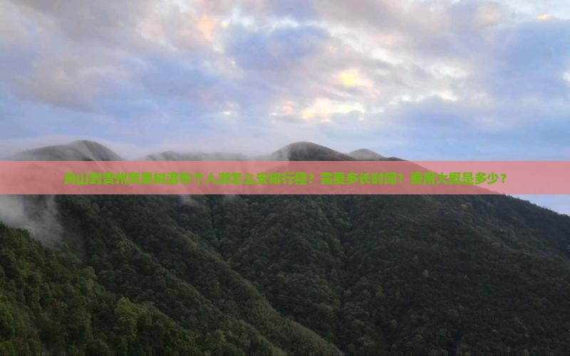 舟山到贵州黄果树瀑布个人游怎么安排行程？需要多长时间？费用大概是多少？