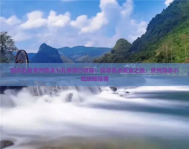 丽水出发贵州荔波七孔桥旅行攻略：探寻景点美食之旅，贵州荔波小吃攻略指南