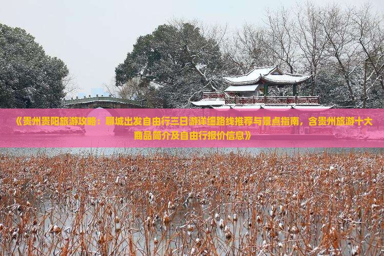 《贵州贵阳旅游攻略：聊城出发自由行三日游详细路线推荐与景点指南，含贵州旅游十大商品简介及自由行报价信息》
