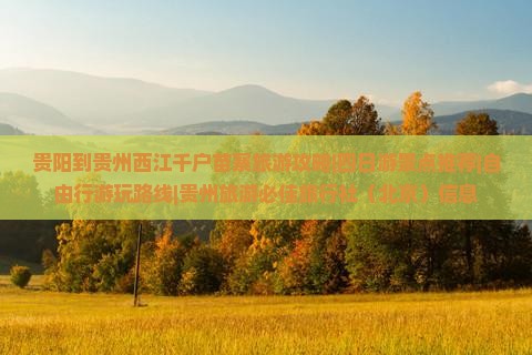 贵阳到贵州西江千户苗寨旅游攻略|四日游景点推荐|自由行游玩路线|贵州旅游必佳旅行社（北京）信息