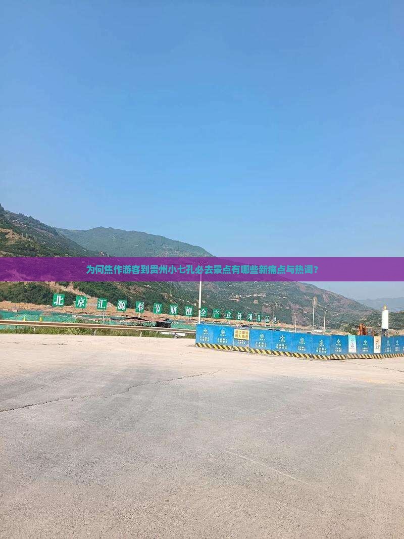 为何焦作游客到贵州小七孔必去景点有哪些新痛点与热词？