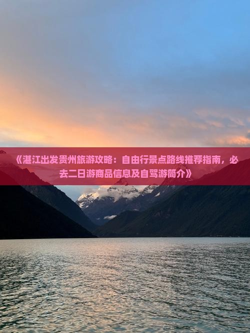 《湛江出发贵州旅游攻略：自由行景点路线推荐指南，必去二日游商品信息及自驾游简介》