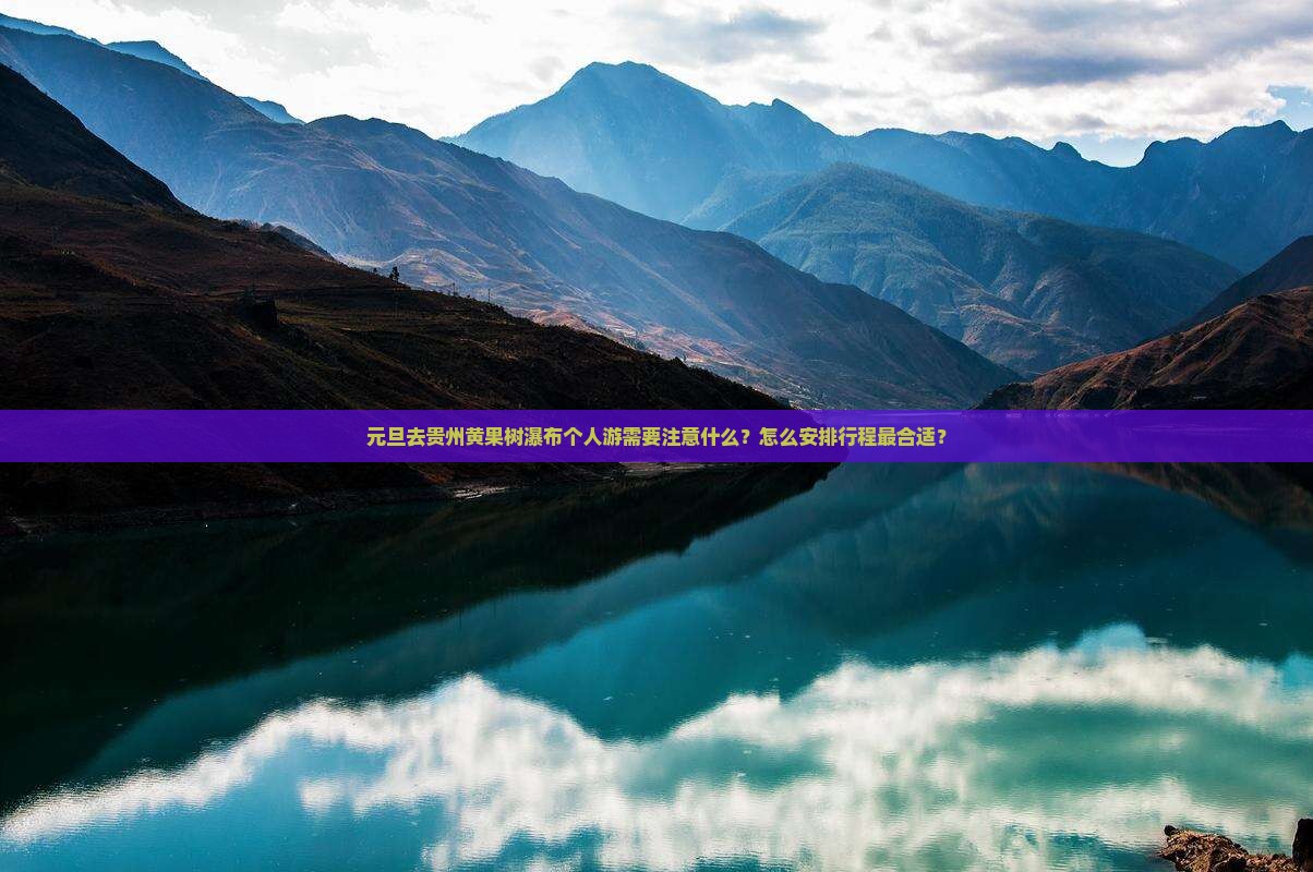 元旦去贵州黄果树瀑布个人游需要注意什么？怎么安排行程最合适？