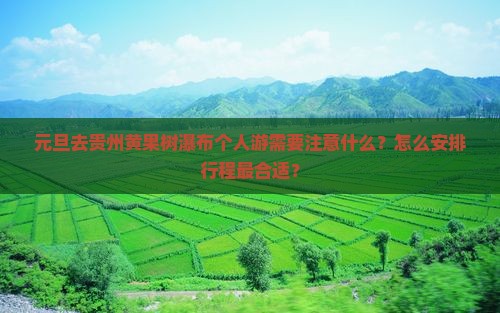 元旦去贵州黄果树瀑布个人游需要注意什么？怎么安排行程最合适？