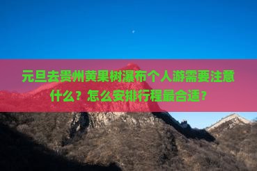 元旦去贵州黄果树瀑布个人游需要注意什么？怎么安排行程最合适？