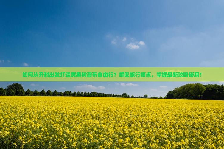 如何从开封出发打造黄果树瀑布自由行？解密旅行痛点，掌握最新攻略秘籍！