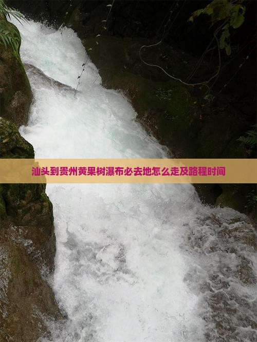 汕头到贵州黄果树瀑布必去地怎么走及路程时间