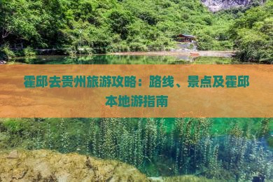 霍邱去贵州旅游攻略：路线、景点及霍邱本地游指南