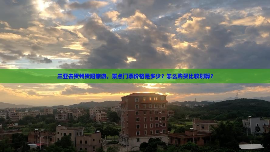三亚去贵州贵阳旅游，景点门票价格是多少？怎么购买比较划算？