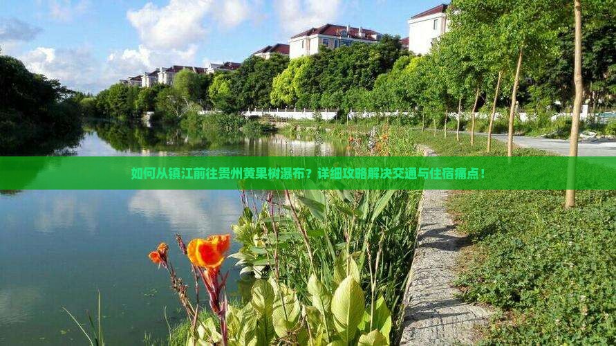 如何从镇江前往贵州黄果树瀑布？详细攻略解决交通与住宿痛点！