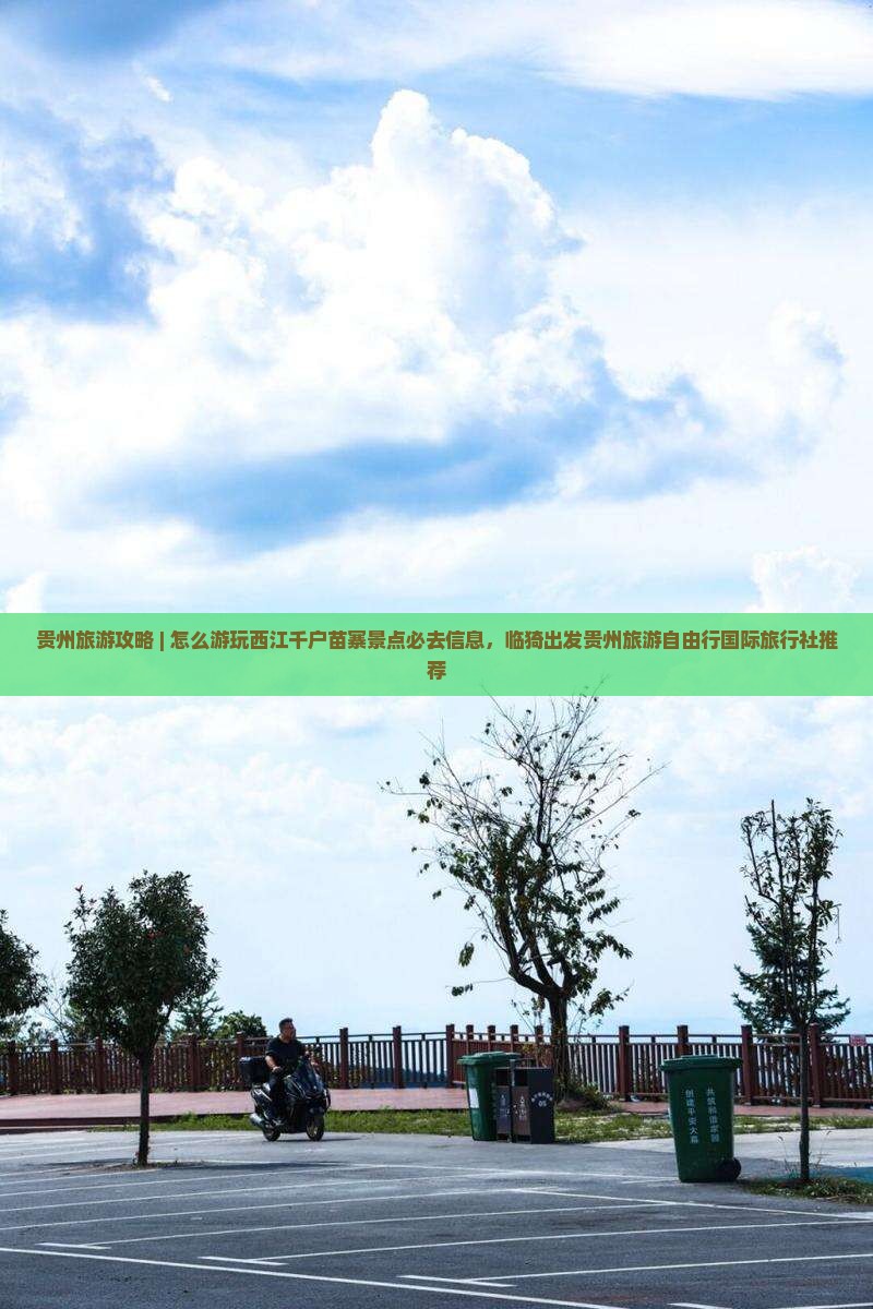 贵州旅游攻略 | 怎么游玩西江千户苗寨景点必去信息，临猗出发贵州旅游自由行国际旅行社推荐
