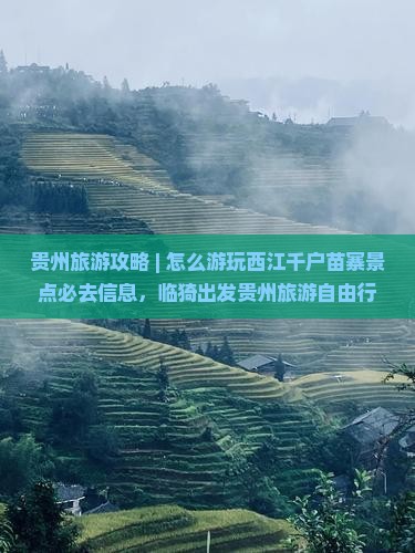 贵州旅游攻略 | 怎么游玩西江千户苗寨景点必去信息，临猗出发贵州旅游自由行国际旅行社推荐