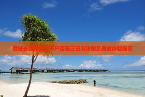 宣城去贵州西江千户苗寨三日游攻略及美食体验指南