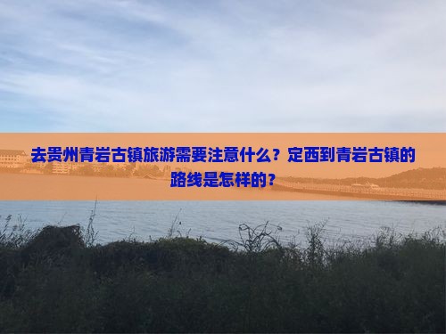 去贵州青岩古镇旅游需要注意什么？定西到青岩古镇的路线是怎样的？