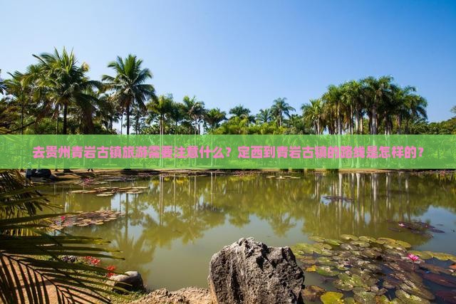 去贵州青岩古镇旅游需要注意什么？定西到青岩古镇的路线是怎样的？