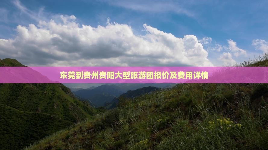 东莞到贵州贵阳大型旅游团报价及费用详情