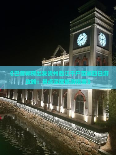 《巴音郭楞出发贵州西江千户苗寨四日游攻略：景点深度旅游指南》