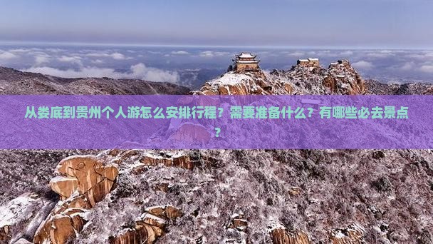 从娄底到贵州个人游怎么安排行程？需要准备什么？有哪些必去景点？