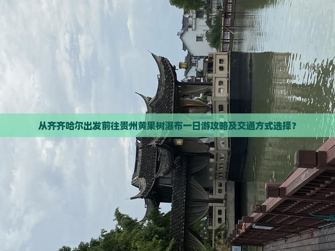 从齐齐哈尔出发前往贵州黄果树瀑布一日游攻略及交通方式选择？