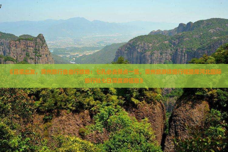 《吕梁出发，贵州旅行自由行攻略：七孔必去景点一览，贵州旅游详细行程路犀河北国际旅行社七日深度游信息》