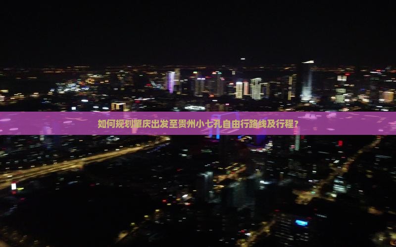 如何规划肇庆出发至贵州小七孔自由行路线及行程？