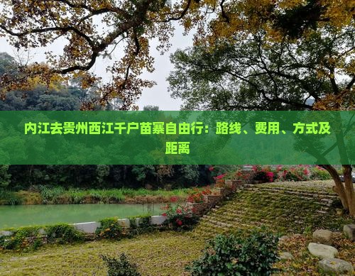 内江去贵州西江千户苗寨自由行：路线、费用、方式及距离