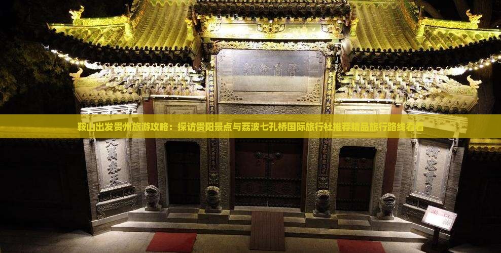 鞍山出发贵州旅游攻略：探访贵阳景点与荔波七孔桥国际旅行社推荐精品旅行路线看看