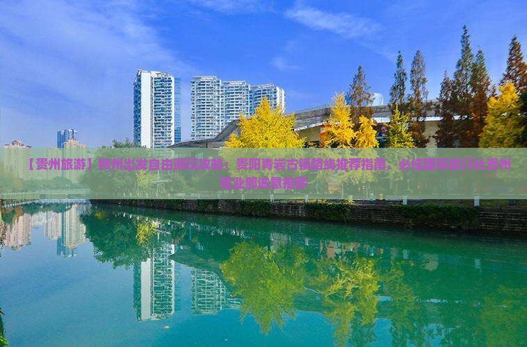 【贵州旅游】赣州出发自由游玩攻略：贵阳青岩古镇路线推荐指南，必佳国际旅行社贵州营业部诚意推荐