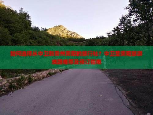 如何选择从中卫到贵州贵阳的旅行社？中卫至贵阳旅游线路推荐及预订指南