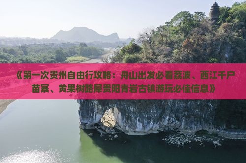 《第一次贵州自由行攻略：舟山出发必看荔波、西江千户苗寨、黄果树路犀贵阳青岩古镇游玩必佳信息》