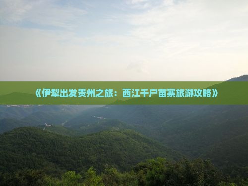 《伊犁出发贵州之旅：西江千户苗寨旅游攻略》