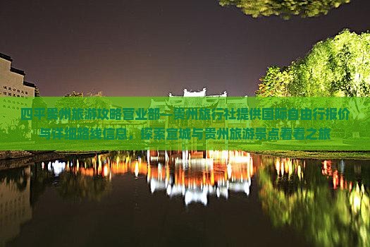 四平贵州旅游攻略营业部—贵州旅行社提供国际自由行报价与详细路线信息，探索宣城与贵州旅游景点看看之旅