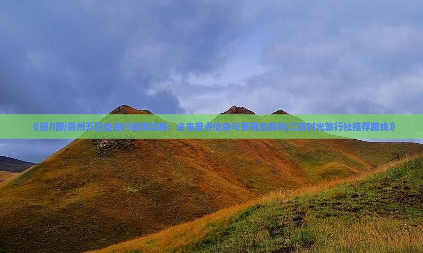 《银川到贵州五日自由行旅游攻略：必去景点信息与费用全解析|江苏时光旅行社推荐路线》