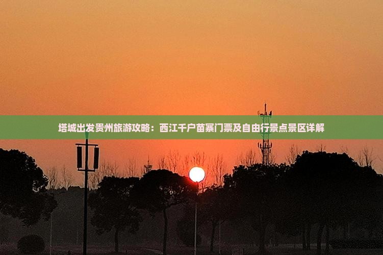 塔城出发贵州旅游攻略：西江千户苗寨门票及自由行景点景区详解