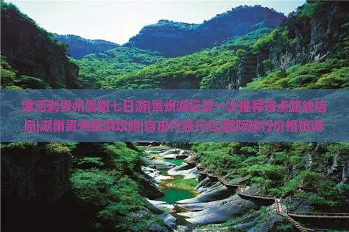 漯河到贵州贵阳七日游|贵州游玩第一次推荐景点路线信息|湖南贵州旅游攻略|自由行旅行社|国际旅行价格旅游指南
