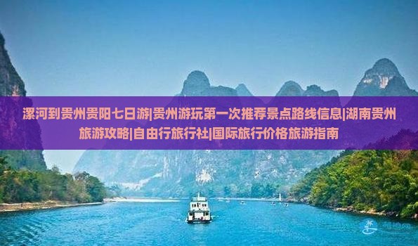 漯河到贵州贵阳七日游|贵州游玩第一次推荐景点路线信息|湖南贵州旅游攻略|自由行旅行社|国际旅行价格旅游指南