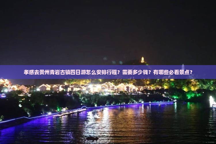 孝感去贵州青岩古镇四日游怎么安排行程？需要多少钱？有哪些必看景点？