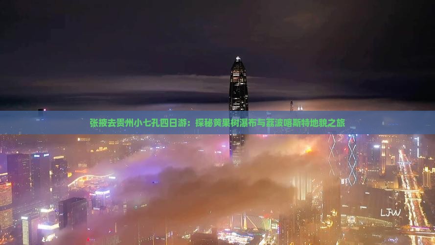 张掖去贵州小七孔四日游：探秘黄果树瀑布与荔波喀斯特地貌之旅