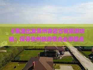 《果洛出发贵州青岩古镇旅游攻略：探寻贵州旅游景点必游景点》
