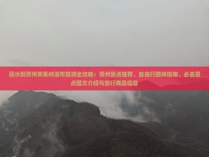 丽水到贵州黄果树瀑布旅游全攻略：贵州景点推荐、自由行路线指南、必去景点图文介绍与旅行商品信息