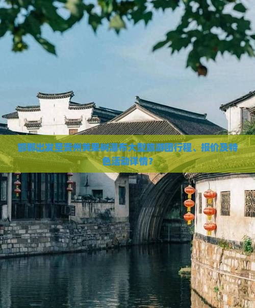 邯郸出发至贵州黄果树瀑布大型旅游团行程、报价及特色活动详情？