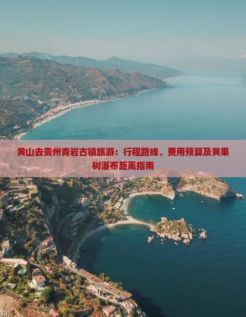 黄山去贵州青岩古镇旅游：行程路线、费用预算及黄果树瀑布距离指南
