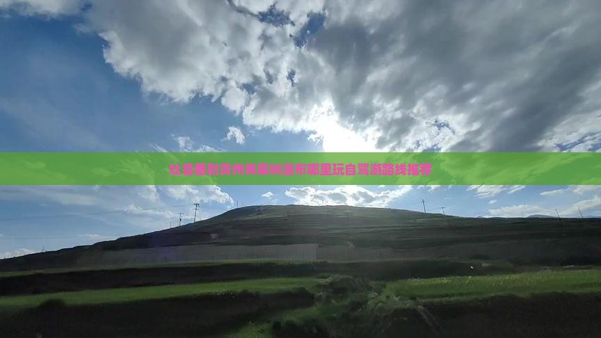 吐鲁番到贵州黄果树瀑布哪里玩自驾游路线推荐