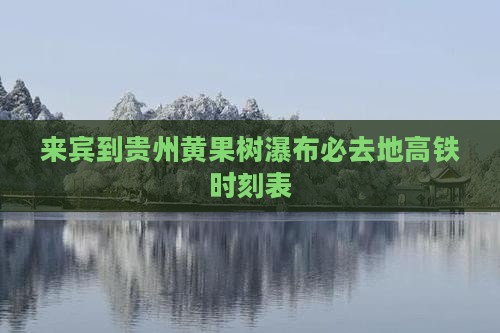 来宾到贵州黄果树瀑布必去地高铁时刻表