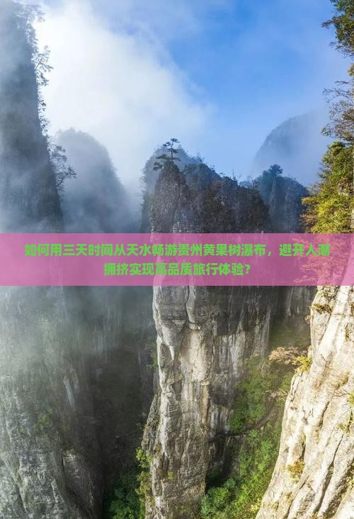 如何用三天时间从天水畅游贵州黄果树瀑布，避开人潮拥挤实现高品质旅行体验？