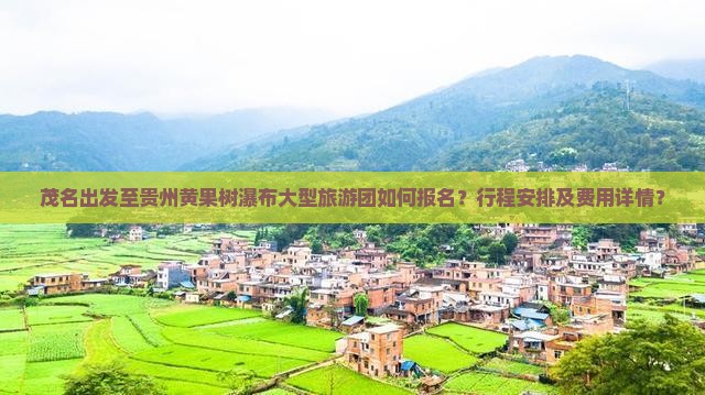 茂名出发至贵州黄果树瀑布大型旅游团如何报名？行程安排及费用详情？