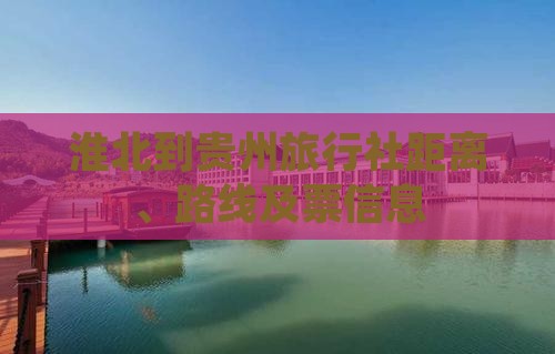 淮北到贵州旅行社距离、路线及票信息
